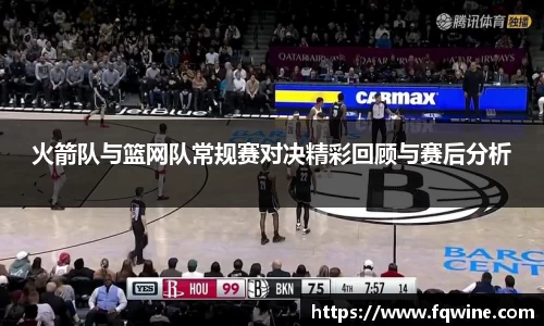 火箭队与篮网队常规赛对决精彩回顾与赛后分析