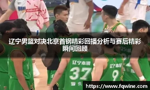 辽宁男篮对决北京首钢精彩回播分析与赛后精彩瞬间回顾