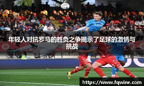 年轻人对抗罗马的胜负之争揭示了足球的激情与挑战