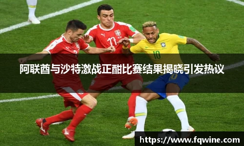 阿联酋与沙特激战正酣比赛结果揭晓引发热议