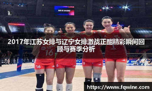 2017年江苏女排与辽宁女排激战正酣精彩瞬间回顾与赛季分析