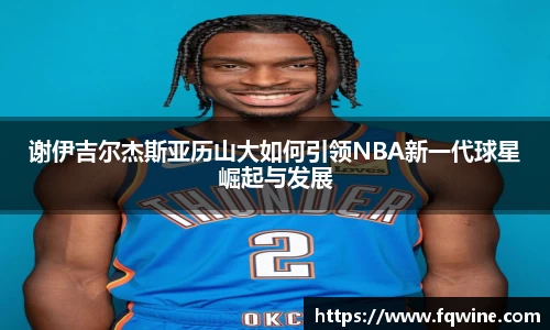 谢伊吉尔杰斯亚历山大如何引领NBA新一代球星崛起与发展
